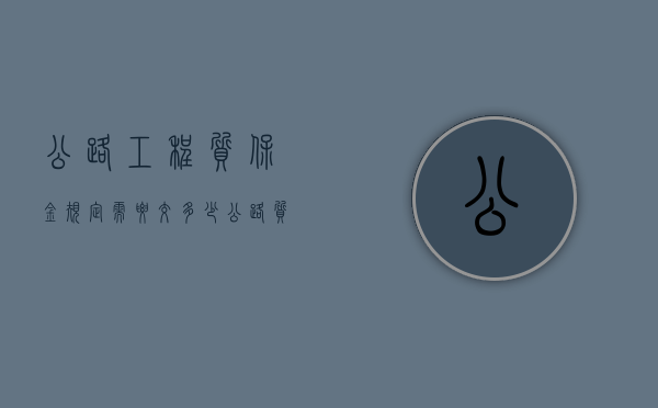 公路工程质保金规定需要交多少？（公路质保资料都有哪些）