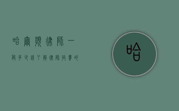 哈尔滨律师一般多少钱？了解律师收费的详细指南