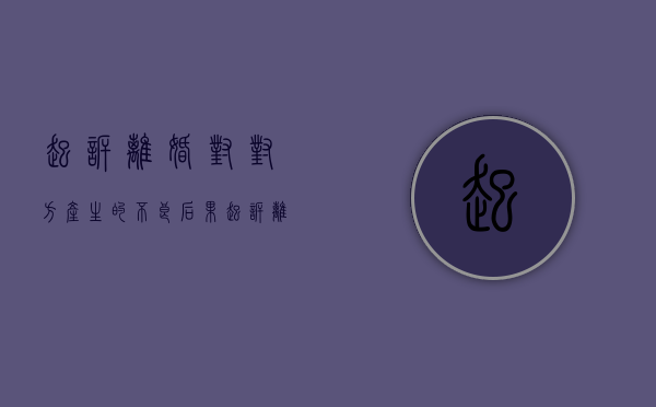 起诉离婚对对方产生的不良后果（起诉离婚的财产分配）