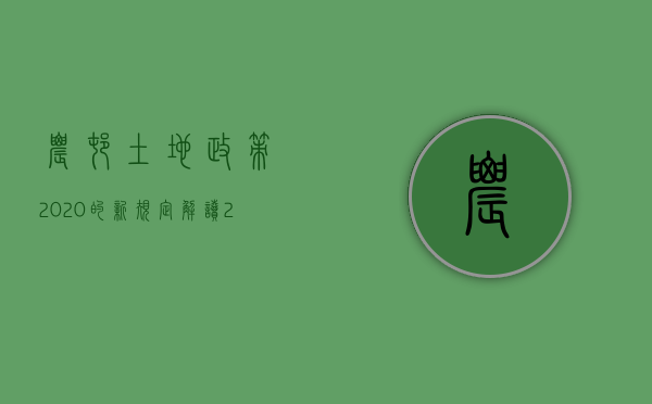 农村土地政策2020的新规定解读（2022年农村土地政策都有哪些新规定）