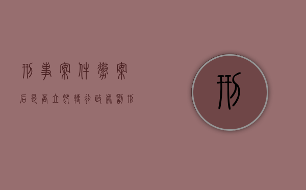 刑事案件撤案后是否立即转行政处罚（刑事撤案后还能立案吗）