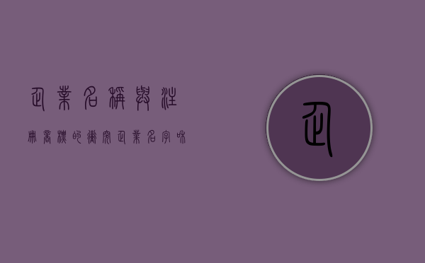 企业名称与注册商标的冲突（企业名字和商标名字冲突吗）