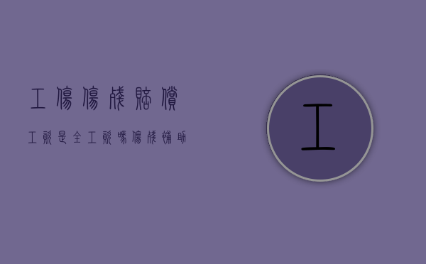 工伤伤残赔偿工资是全工资吗（伤残补助金赔偿标准工伤工资是指税前还是税后）