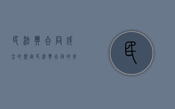 民法典合同成立的规定（民法典合同的成立与生效）