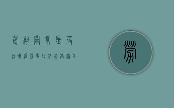 劳务关系是否使用侵权责任法（劳务关系的适用法律有哪些）