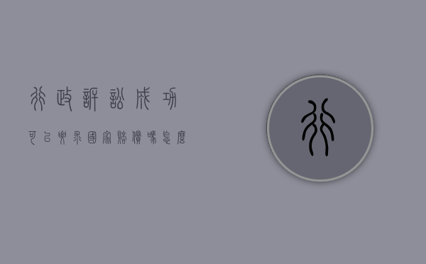 行政诉讼成功可以要求国家赔偿吗怎么办（2022提起行政诉讼可否申请经济赔偿）