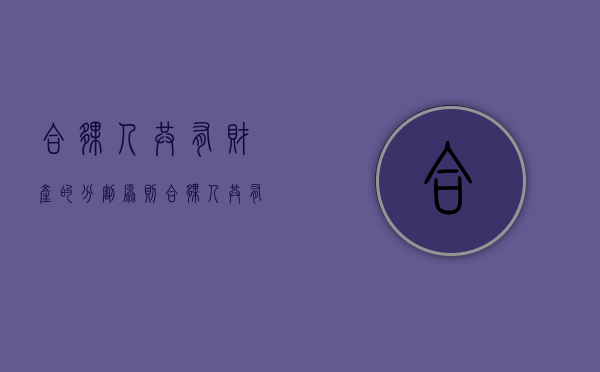合伙人共有财产的分割原则（合伙人共有财产可以交给法院吗）
