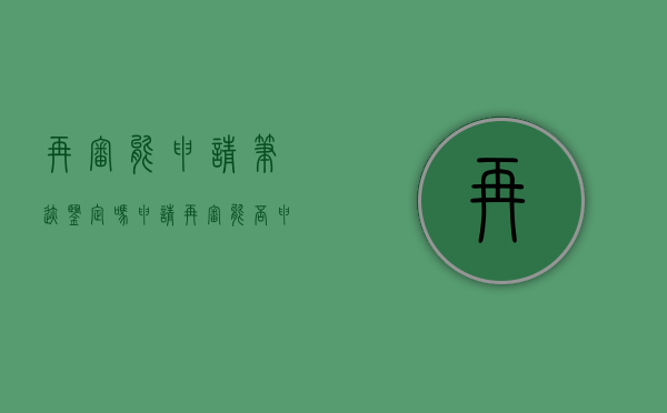 再审能申请笔迹鉴定吗（申请再审能否申请鉴定）
