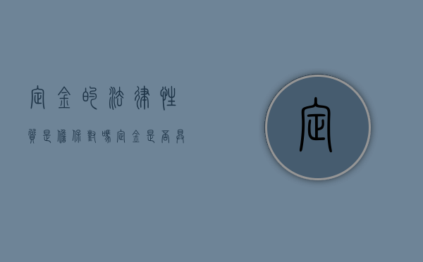 定金的法律性质是担保对吗（定金是否具有担保性质）