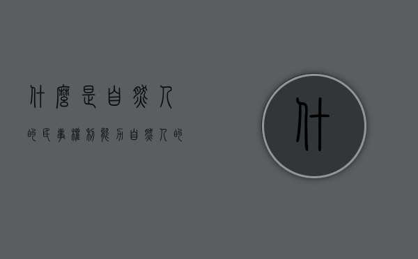 什么是自然人的民事权利能力（自然人的民事权利能力是什么）