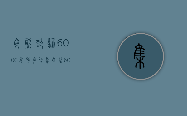 集资诈骗6000万判多少年（集资6000万判刑几年）