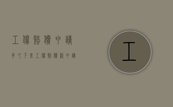工伤赔偿申请多久下来（工伤赔偿款申请后多久到账）