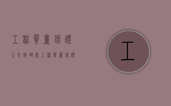 工程质量保证金交到哪里（工程质量保证金有利息吗）