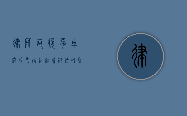 律师直接拿车开走是否违法？解析法律界限与实践情况
