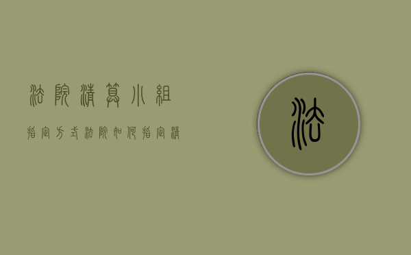 法院清算小组指定方式（法院如何指定清算组）