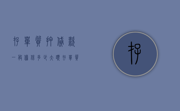 存单质押贷款 一般担保多少（大额存单质押担保的种类和方式是什么）