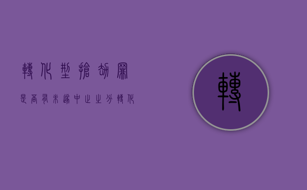 转化型抢劫罪是否有未遂、中止之分（转化型抢劫罪的构成特征是什么）