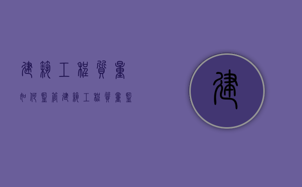 建筑工程质量如何监管（建筑工程质量监管部门）