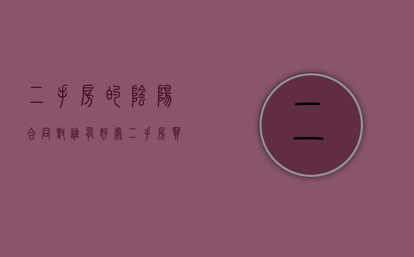 二手房的阴阳合同对谁有好处（二手房买卖 阴阳合同对买家不利吗）