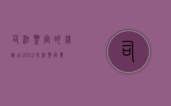 司法鉴定的钱谁出2022（司法鉴定费收费管理办法）