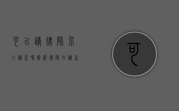 可以请律师介入调查吗？解析律师在调查中的角色与作用