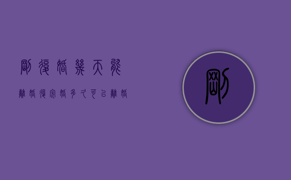 刚复婚几天能离婚（复完婚多久可以离婚）