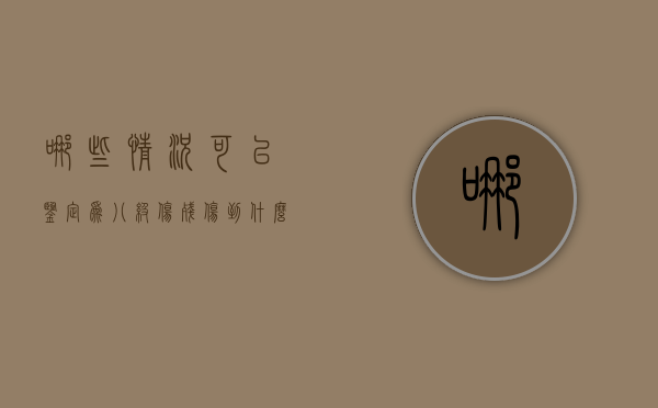 哪些情况可以鉴定为八级伤残（伤到什么程度够八级伤残）