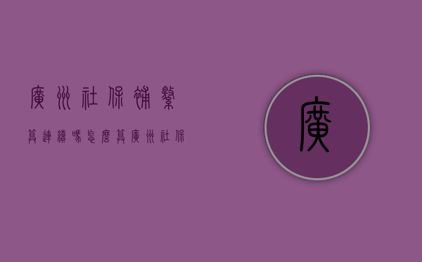 广州社保补缴算连续吗怎么算（广州社保补缴算连续吗怎么查）