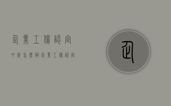 企业工伤认定申诉怎么做（企业工伤认定申诉怎么做的呢）
