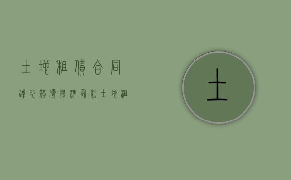 土地租赁合同违约赔偿标准最新（土地租赁合同违约赔偿标准规定）