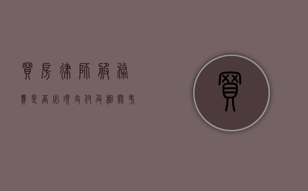 买房律师服务费，是否必须支付及相关考量