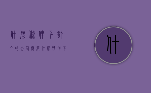 什么条件下订立的合同无效（什么情形下合同无效）