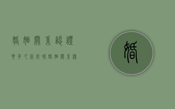 婚姻关系认证要多久完成呢（婚姻关系核查）