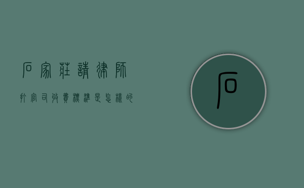 石家庄请律师打官司收费标准是怎样的,律师费标准2022（石家庄律师服务所）