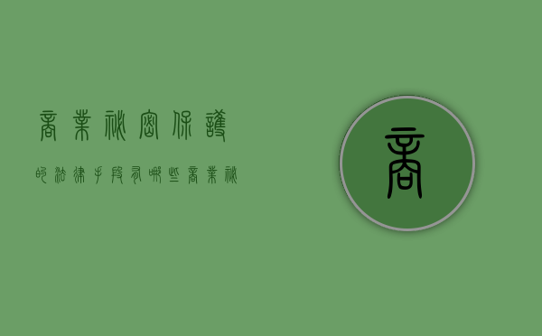 商业秘密保护的法律手段有哪些？（商业秘密保护的条件）