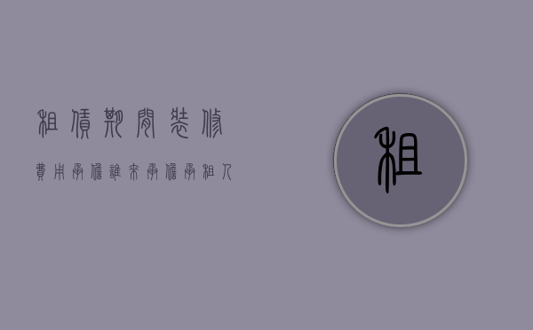 租赁期间装修费用承担（谁来承担承租人的装修费用？）