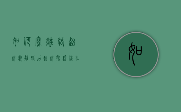 如何写离婚起诉状（离婚后起诉探视权在多长时间内可以起诉）