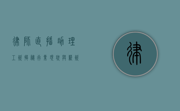 律师直播助理工资揭秘，行业现状与薪资水平
