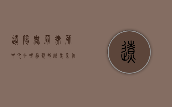 辽阳无罪律师中心在哪？为您揭秘专业法律援助机构