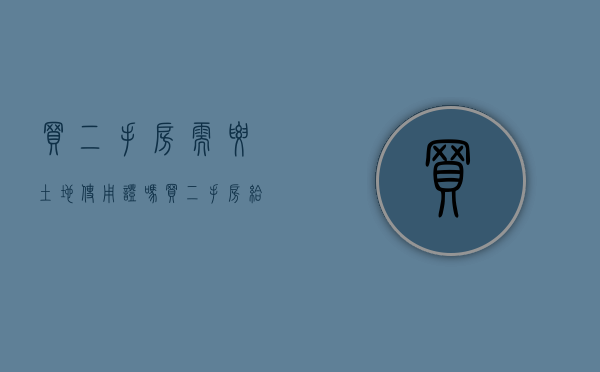 买二手房需要土地使用证吗（买二手房给土地证吗）