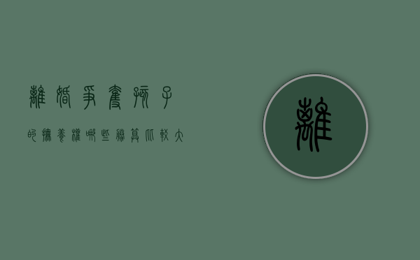 离婚争夺孩子的抚养权哪些胜算比较大（离婚争夺孩子的扶养权怎么判）