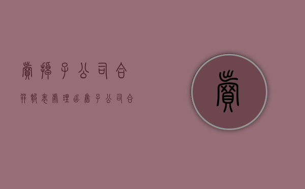卖掉子公司合并报表处理（出售子公司合并报表）