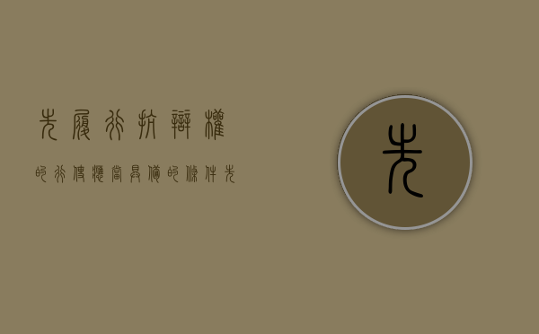 先履行抗辩权的行使应当具备的条件(先履行抗辩权的具体情形) 先履行抗辩权的行使应当具备的条件(先履行抗辩权的具体情形)