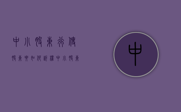 中小股东行使股东要如何诉权（中小股东权益的保护会遇到哪些问题）