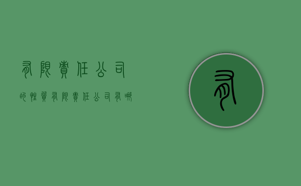 有限责任公司的性质（有限责任公司有哪些特点）