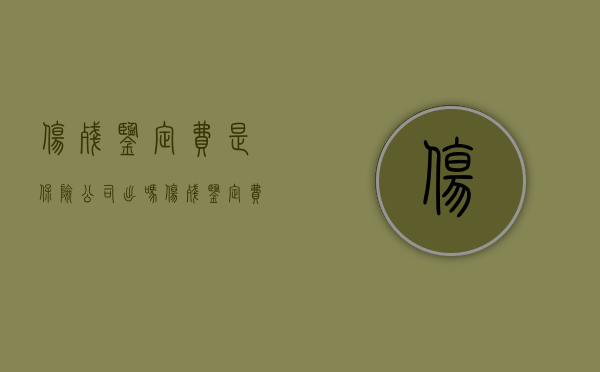 伤残鉴定费是保险公司出吗（伤残鉴定费是否属于保险赔偿范围内的）