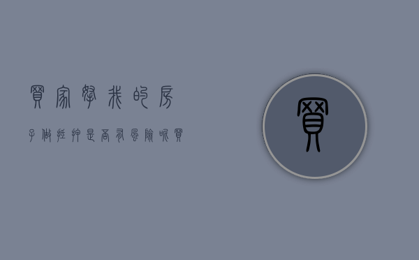 买家拿我的房子做抵押是否有风险呢（买家拿卖家的房屋做抵押贷款）
