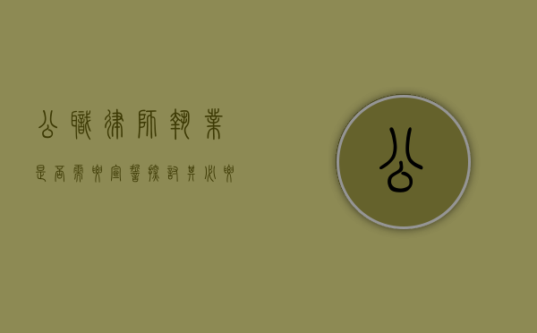 公职律师执业是否需要宣誓？探讨其必要性与意义