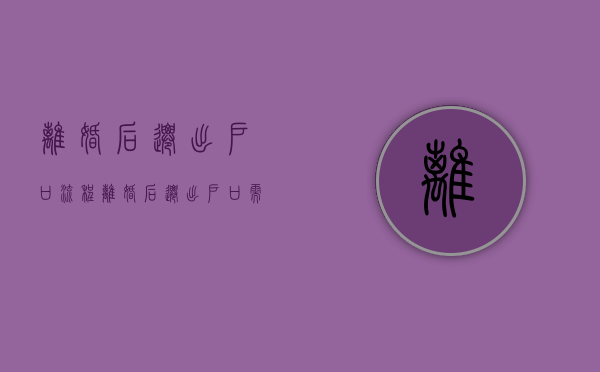 离婚后迁出户口流程（离婚后迁出户口需要户主本人去吗）
