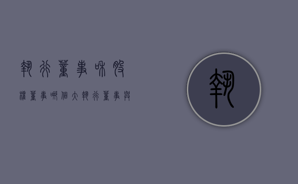 执行董事和股权董事哪个大（执行董事与股东的权利）